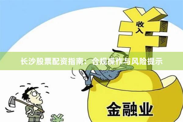 长沙股票配资指南：合规操作与风险提示