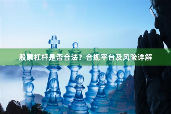 股票杠杆是否合法？合规平台及风险详解