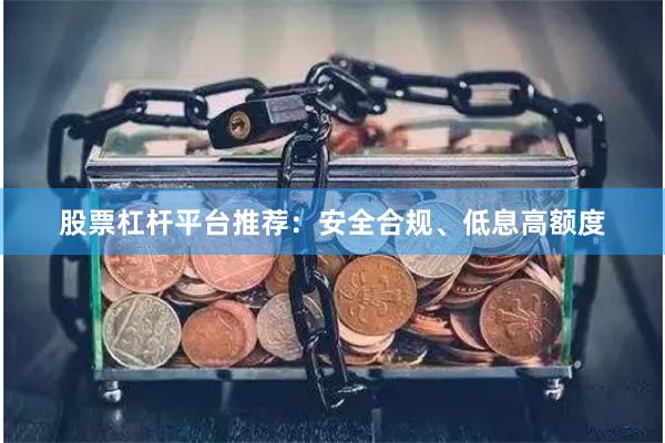 股票杠杆平台推荐：安全合规、低息高额度