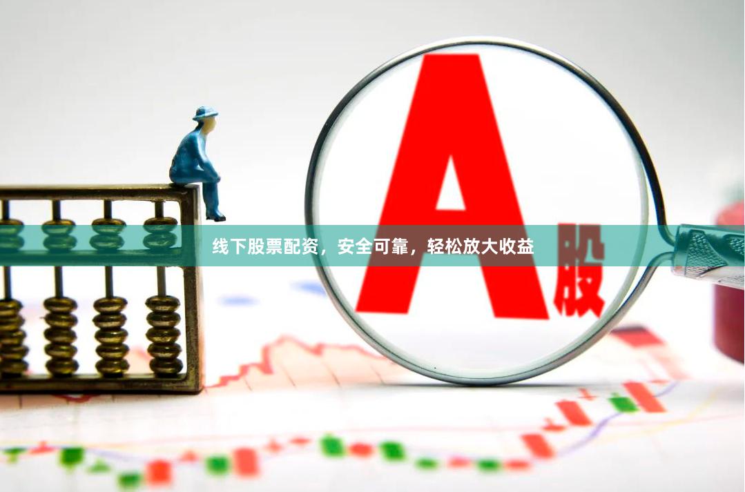 线下股票配资，安全可靠，轻松放大收益
